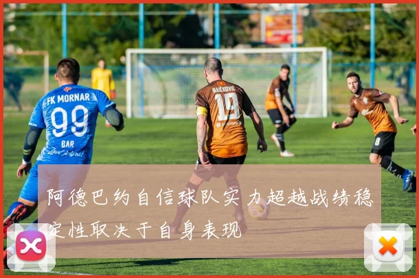 阿德巴约自信球队实力超越战绩稳定性取决于自身表现
