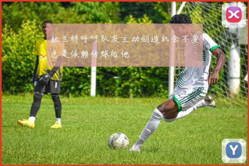 杜兰特呼吁队友主动创造机会不要总是依赖传球给他
