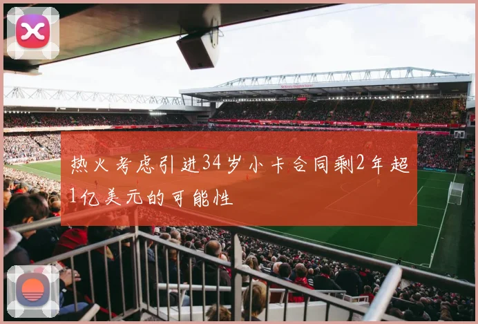 热火考虑引进34岁小卡合同剩2年超1亿美元的可能性