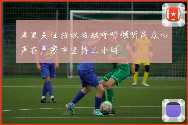 库里关注抗议活动呼吁倾听民众心声在严寒中坚持三小时