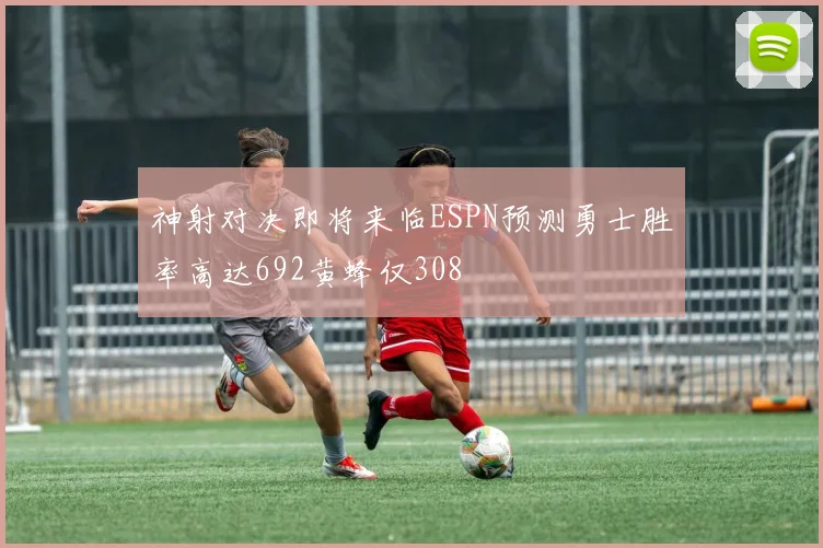 神射对决即将来临ESPN预测勇士胜率高达692黄蜂仅308