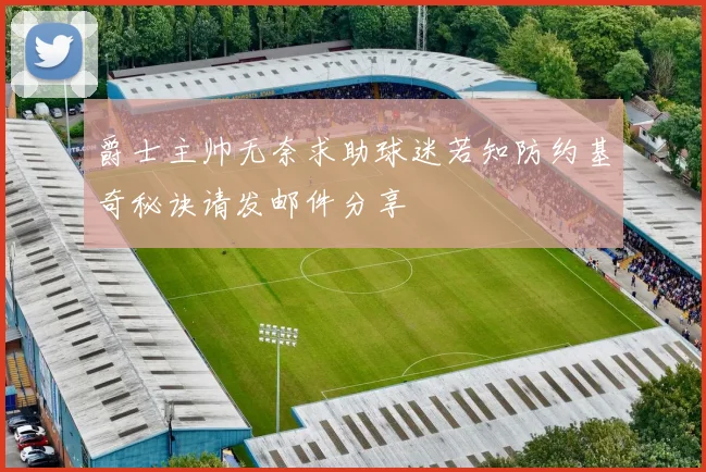爵士主帅无奈求助球迷若知防约基奇秘诀请发邮件分享
