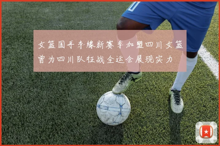 女篮国手李缘新赛季加盟四川女篮曾为四川队征战全运会展现实力