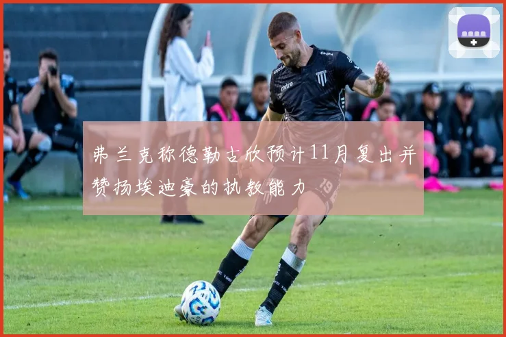 弗兰克称德勒古欣预计11月复出并赞扬埃迪豪的执教能力