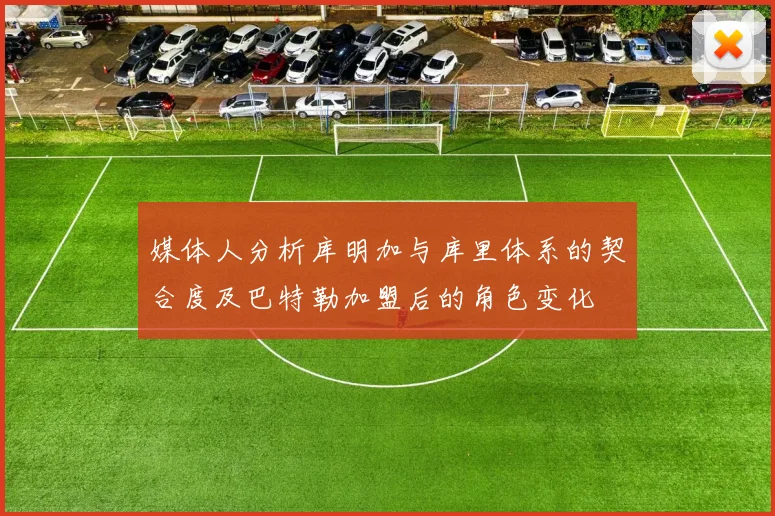 媒体人分析库明加与库里体系的契合度及巴特勒加盟后的角色变化