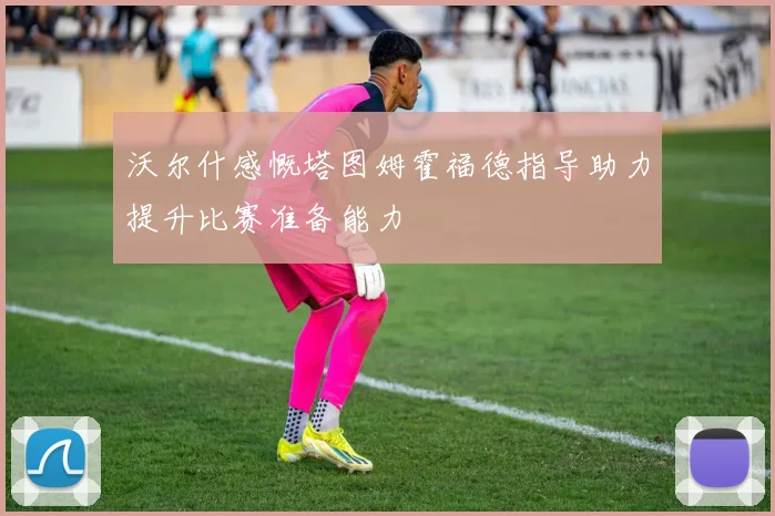 沃尔什感慨塔图姆霍福德指导助力提升比赛准备能力
