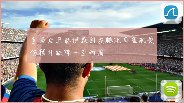 皇马后卫赫伊森因左腿比目鱼肌受伤预计缺阵一至两周