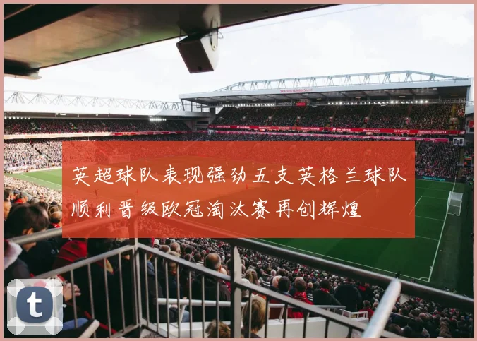 英超球队表现强劲五支英格兰球队顺利晋级欧冠淘汰赛再创辉煌