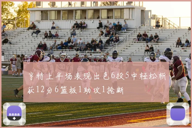 亨特上半场表现出色6投5中轻松斩获12分6篮板1助攻1抢断