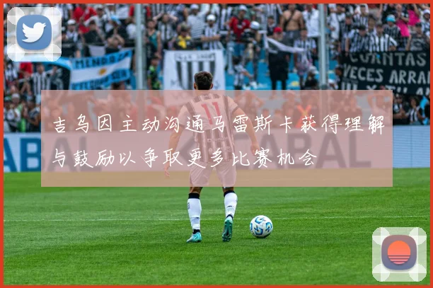 吉乌因主动沟通马雷斯卡获得理解与鼓励以争取更多比赛机会