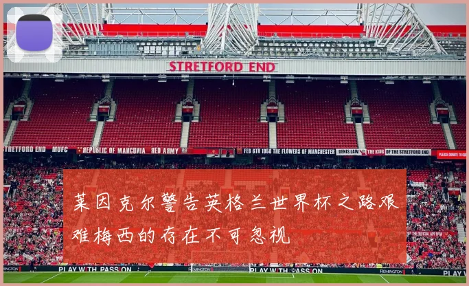 莱因克尔警告英格兰世界杯之路艰难梅西的存在不可忽视