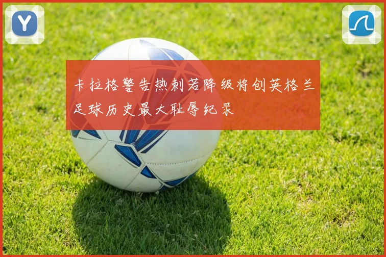 卡拉格警告热刺若降级将创英格兰足球历史最大耻辱纪录