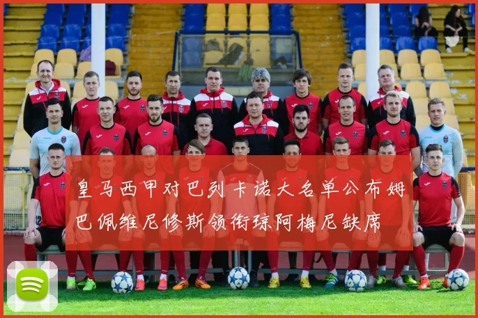 皇马西甲对巴列卡诺大名单公布姆巴佩维尼修斯领衔琼阿梅尼缺席